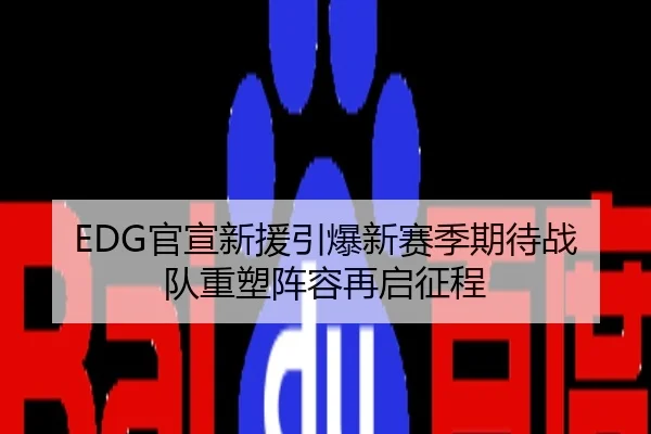 EDG官宣新援引爆新赛季期待战队重塑阵容再启征程
