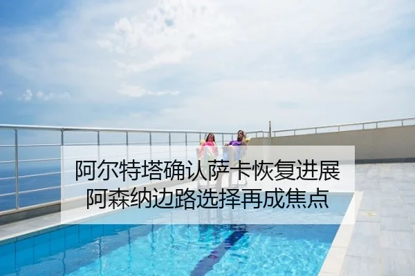 阿尔特塔确认萨卡恢复进展 阿森纳边路选择再成焦点