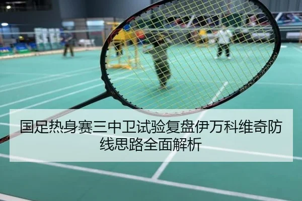 国足热身赛三中卫试验复盘伊万科维奇防线思路全面解析