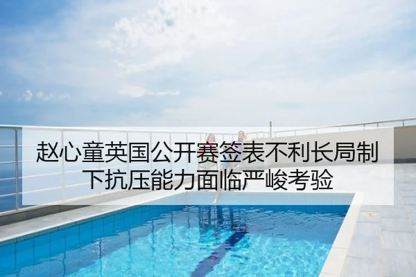 赵心童英国公开赛签表不利长局制下抗压能力面临严峻考验